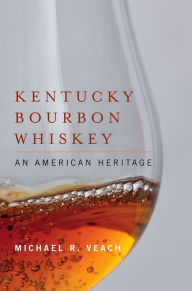 Kentucky Bourbon Whiskey: An American Heritage Michael R. Veach Author