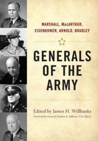 Generals of the Army: Marshall, MacArthur, Eisenhower, Arnold, Bradley James H. Willbanks Editor