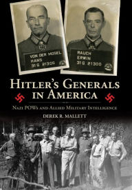 Hitler's Generals in America: Nazi POWs and Allied Military Intelligence Derek R. Mallett Author