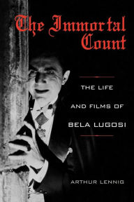 The Immortal Count: The Life and Films of Bela Lugosi Arthur Lennig Author