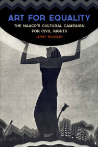 Art for Equality: The NAACP's Cultural Campaign for Civil Rights Jenny Woodley Author