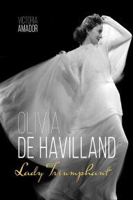 Olivia de Havilland: Lady Triumphant Victoria Amador Author