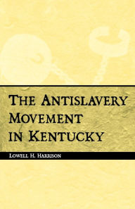 The Antislavery Movement in Kentucky Lowell H. Harrison Author