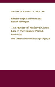The History of Medieval Canon Law in the Classical Period, 1140-1234 Wilfried Hartmann Editor
