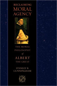Reclaiming Moral Agency: The Moral Philosophy of Albert the Great Stanley B. Cunningham Author
