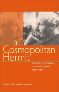 Cosmopolitan Hermit: Modernity and Tradition in the Philosophy of Josef Pieper Bernard N. Schumacher Author