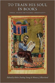 To Train His Soul in Books: Syriac Asceticism in Early Christianity Robin Darling Young Editor