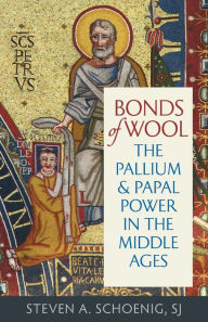 Bonds of Wool: The Pallium and Papal Power in the Middle Ages Steven A. Schoenig Author