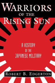 Warriors Of The Rising Sun: A History Of The Japanese Military Robert Edgerton Author