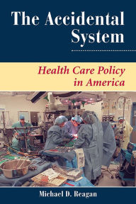 The Accidental System: Health Care Policy In America - Michael D Reagan
