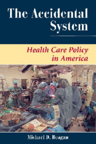 The Accidental System: Health Care Policy In America - Michael D Reagan