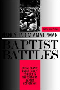 Baptist Battles: Social Change and Religious Conflict in the Southern Baptist Convention Nancy Ammerman Author