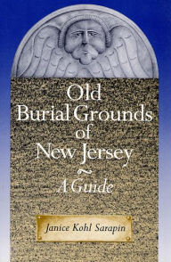 Old Burial Grounds of New Jersey: A Guide Janice Kohl Sarapin Author