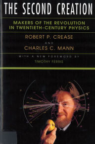 The Second Creation: Makers of the Revolution in Twentieth-Century Physics Robert P Crease Author