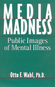Media Madness: Public Images of Mental Illness Otto F. Wahl Author