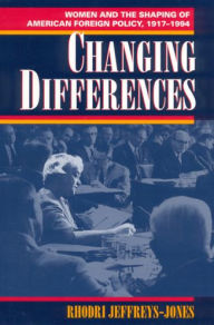 Changing Differences: Women and the Shaping of American Foreign Policy, 1917-1994 Rhodri Jeffreys-Jones Author