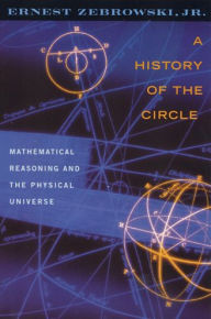 A History of the Circle: Mathematical Reasoning and the Physical Universe Ernest Zebrowski Jr Author