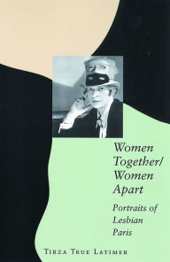 Women Together/Women Apart: Portraits of Lesbian Paris Tirza True Latimer Author