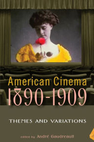 American Cinema 1890-1909: Themes and Variations Andre Gaudreault Editor