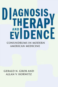 Diagnosis, Therapy, and Evidence: Conundrums in Modern American Medicine - Gerald N. Grob