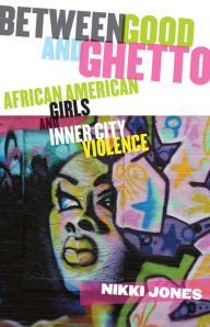 Between Good and Ghetto: African American Girls and Inner-City Violence Nikki Jones Author