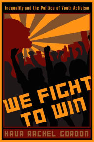 We Fight To Win: Inequality and the Politics of Youth Activism Hava Rachel Gordon Author