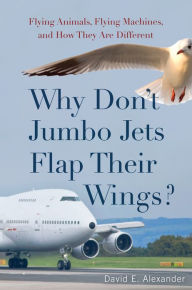 Why Don't Jumbo Jets Flap Their Wings?: Flying Animals, Flying Machines, and How They Are Different