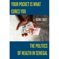 Your Pocket Is What Cures You: The Politics of Health in Senegal - Ellen E Foley