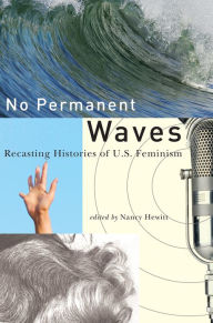 No Permanent Waves: Recasting Histories of U.S. Feminism - Nancy A. Hewitt