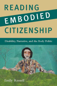 Reading Embodied Citizenship: Disability, Narrative, and the Body Politic Emily Russell Author