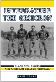 Integrating the Gridiron: Black Civil Rights and American College Football - Lane Demas