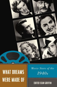What Dreams Were Made Of: Movie Stars of the 1940s Sean Griffin Editor