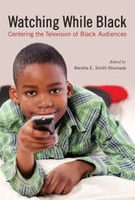 Watching While Black: Centering the Television of Black Audiences Beretta E. Smith-Shomade Editor