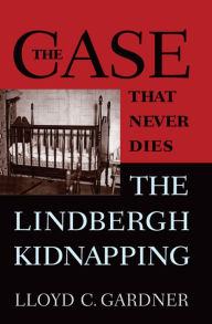 The Case That Never Dies: The Lindbergh Kidnapping Lloyd C. Gardner Author