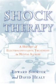 Shock Therapy: A History of Electroconvulsive Treatment in Mental Illness Edward Shorter Author