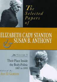 The Selected Papers of Elizabeth Cady Stanton and Susan B. Anthony: Their Place Inside the Body-Politic, 1887 to 1895 (PagePerfect NOOK Book) - Ann D. Gordon