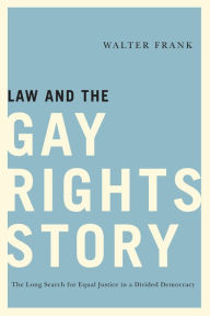Law and the Gay Rights Story: The Long Search for Equal Justice in a Divided Democracy Walter Frank Author