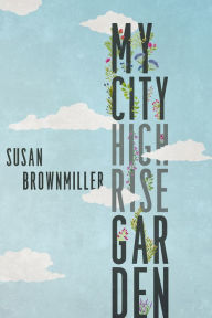 My City Highrise Garden Susan Brownmiller Author
