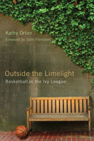 Outside the Limelight: Basketball in the Ivy League Kathy Orton Author