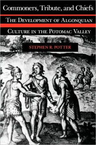 Commoners, Tribute, and Chiefs: The Development of Algonquian Culture in the Potomac Valley Stephen R. Potter Author
