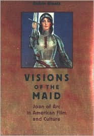 Visions of the Maid: Joan of Arc in American Film and Culture - Robin Blaetz