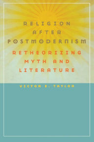 Religion after Postmodernism: Retheorizing Myth and Literature Victor E. Taylor Author