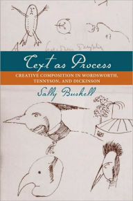 Text as Process: Creative Composition in Wordsworth, Tennyson, and Dickinson Sally Bushell Author