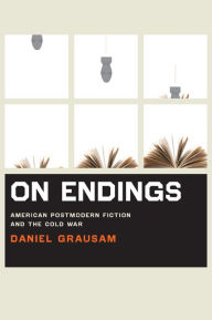 On Endings: American Postmodern Fiction and the Cold War Daniel Grausam Author