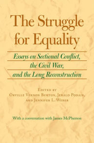 The Struggle for Equality: Essays on Sectional Conflict, the Civil War, and the Long Reconstruction Orville Vernon Burton Editor