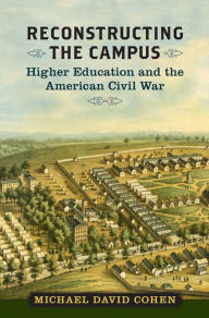 Reconstructing the Campus: Higher Education and the American Civil War Michael David Cohen Author