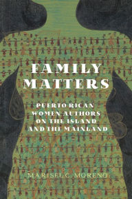 Family Matters: Puerto Rican Women Authors on the Island and the Mainland Marisel C. Moreno Author