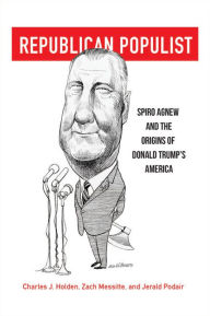 Republican Populist: Spiro Agnew and the Origins of Donald Trump's America