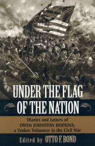 Under the Flag of the Nation: Diaries and Letters of Owen Johnston Hopkins, a Yankee Volunteer in the Civil War OWEN JOHNSTON HOPKINS Author