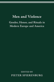 MEN AND VIOLENCE: GENDER, HONOR, AND RITUALS IN MODERN EUROPE AND AMERICA PIETER SPIERENBURG Author
